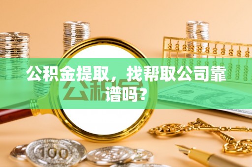 修文公积金提取，找帮取公司靠谱吗？
