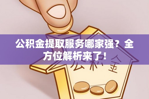 修文公积金提取服务哪家强？全方位解析来了！