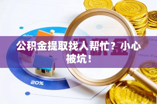 修文公积金提取找人帮忙？小心被坑！