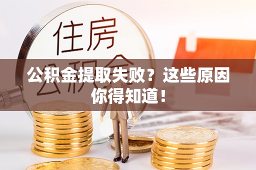 修文公积金提取失败？这些原因你得知道！