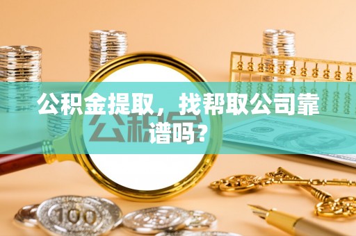 修文公积金提取，找帮取公司靠谱吗？