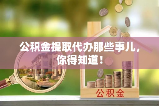 修文公积金提取代办那些事儿，你得知道！