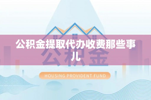 修文公积金提取代办收费那些事儿