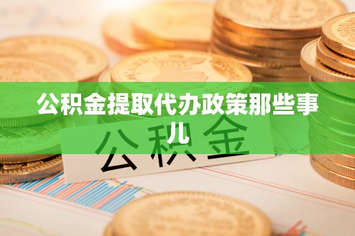 修文公积金提取代办政策那些事儿