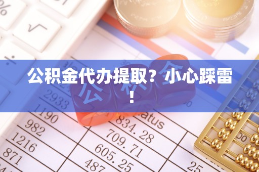 修文公积金代办提取？小心踩雷！