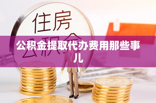 修文公积金提取代办费用那些事儿