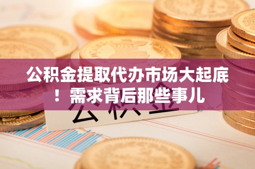 修文公积金提取代办市场大起底！需求背后那些事儿