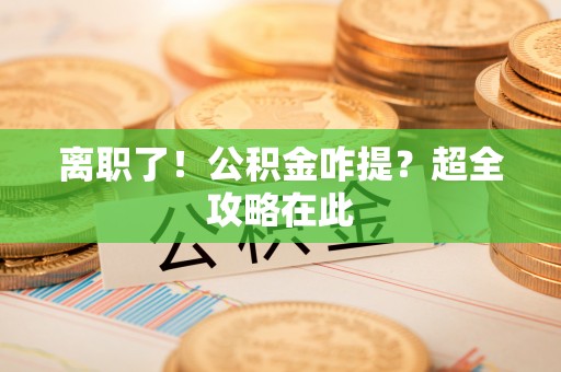 修文离职了！公积金咋提？超全攻略在此