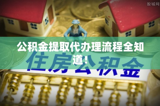 修文公积金提取代办理流程全知道！