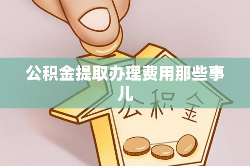 修文公积金提取办理费用那些事儿