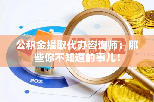 修文公积金提取代办咨询师：那些你不知道的事儿！