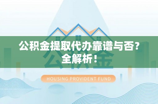 修文公积金提取代办靠谱与否？全解析！