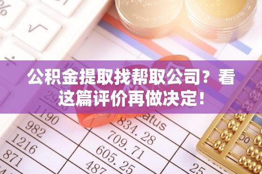 修文公积金提取找帮取公司？看这篇评价再做决定！
