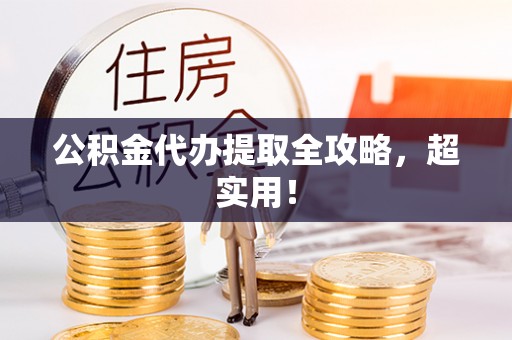 修文公积金代办提取全攻略，超实用！