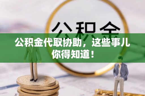 修文公积金代取协助，这些事儿你得知道！