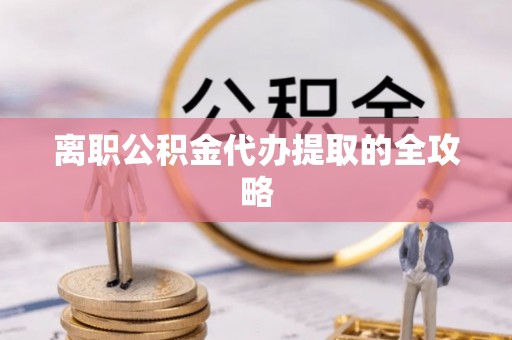 修文离职公积金代办提取的全攻略