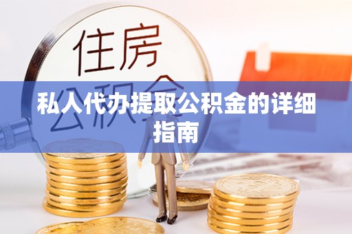 修文私人代办提取公积金的详细指南