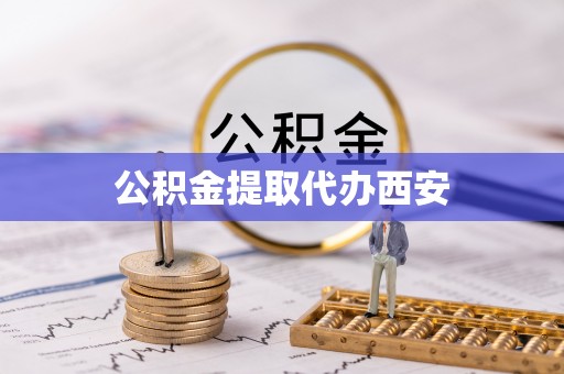 修文公积金提取代办西安