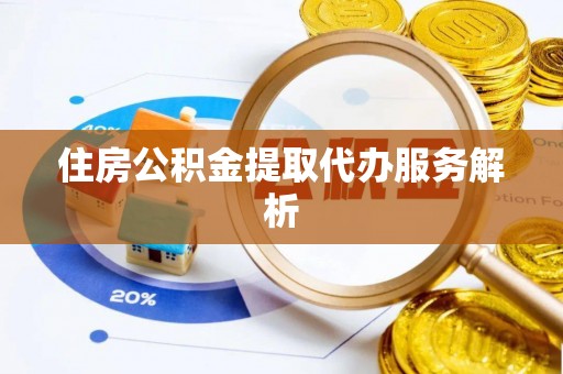修文住房公积金提取代办服务解析