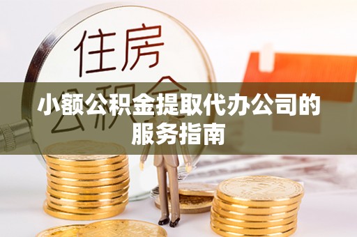 修文小额公积金提取代办公司的服务指南