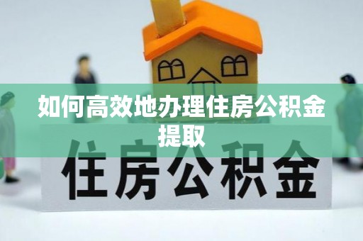修文如何高效地办理住房公积金提取