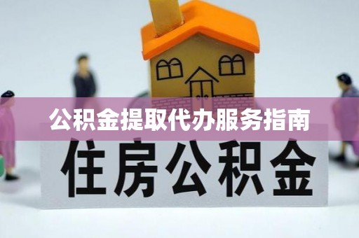 修文公积金提取代办服务指南