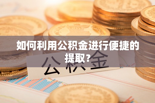 修文如何利用公积金进行便捷的提取？